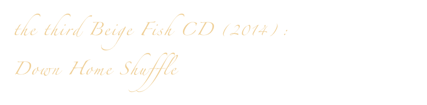 the third Beige Fish CD (2014) : 
Down Home Shuffle